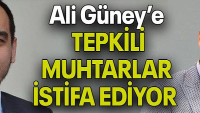 Ali Güney’e TEPKİLİ MUHTARLAR İSTİFA EDİYOR